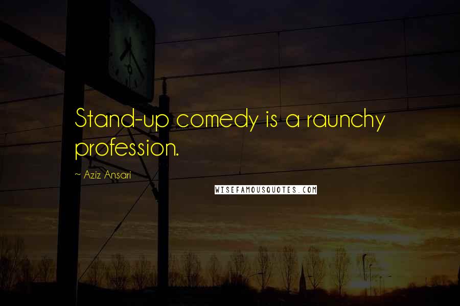 Aziz Ansari Quotes: Stand-up comedy is a raunchy profession.