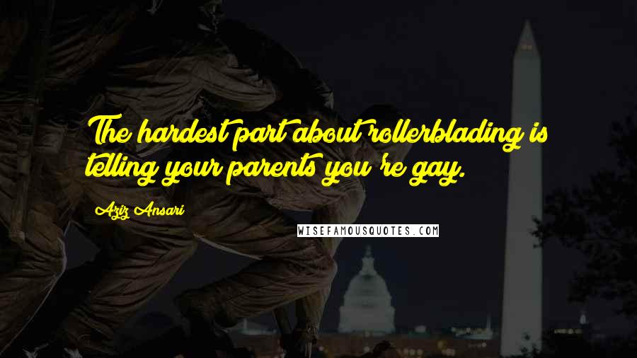 Aziz Ansari Quotes: The hardest part about rollerblading is telling your parents you're gay.
