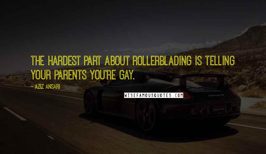 Aziz Ansari Quotes: The hardest part about rollerblading is telling your parents you're gay.