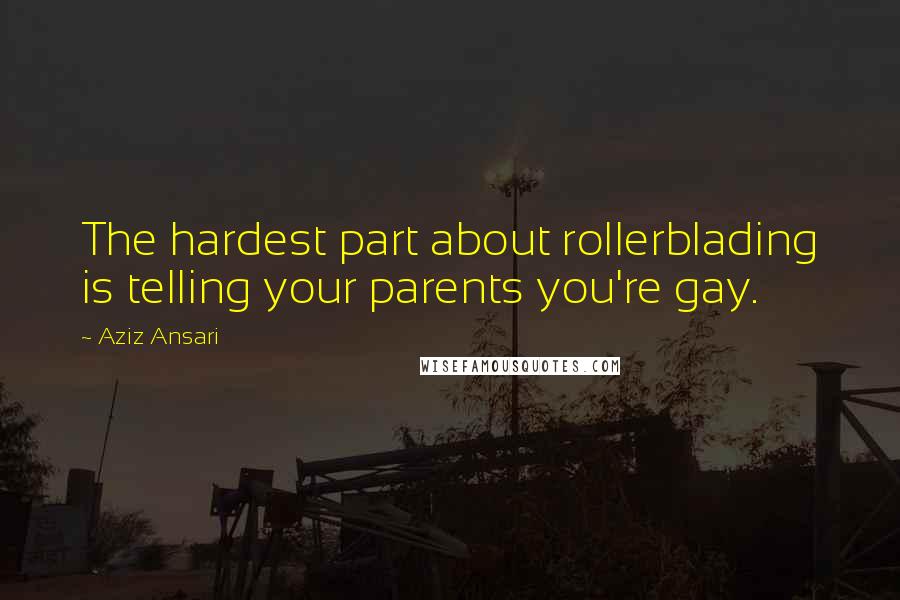 Aziz Ansari Quotes: The hardest part about rollerblading is telling your parents you're gay.