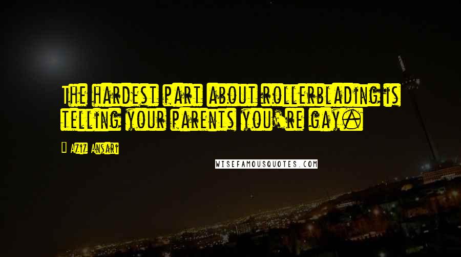 Aziz Ansari Quotes: The hardest part about rollerblading is telling your parents you're gay.
