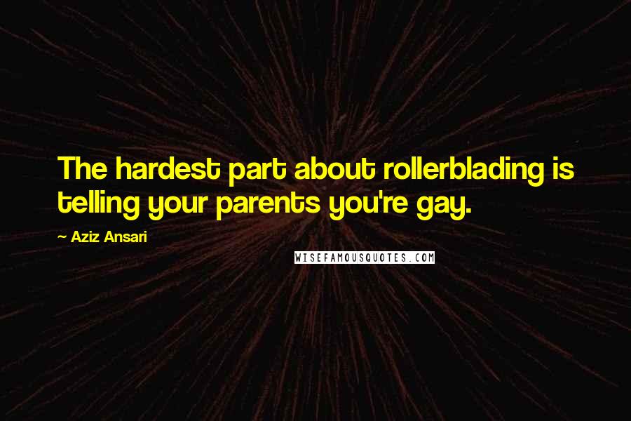 Aziz Ansari Quotes: The hardest part about rollerblading is telling your parents you're gay.