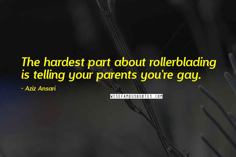 Aziz Ansari Quotes: The hardest part about rollerblading is telling your parents you're gay.