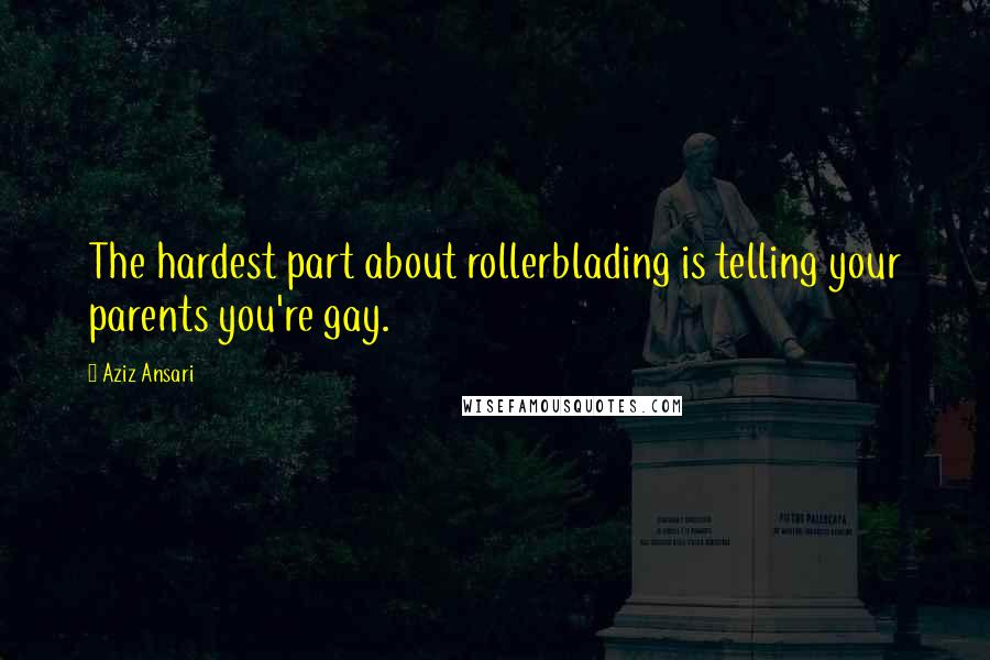 Aziz Ansari Quotes: The hardest part about rollerblading is telling your parents you're gay.