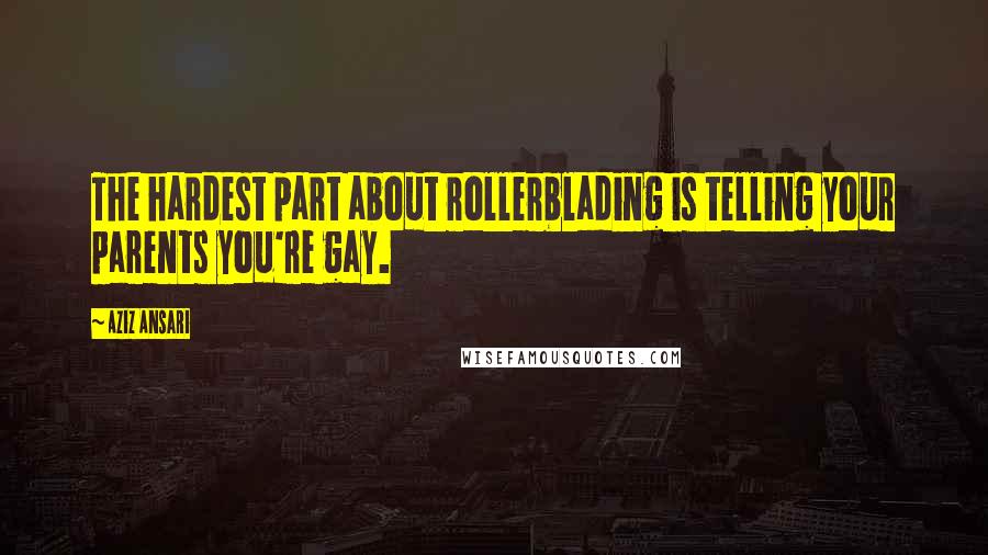 Aziz Ansari Quotes: The hardest part about rollerblading is telling your parents you're gay.