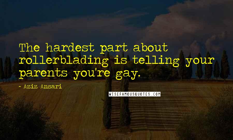 Aziz Ansari Quotes: The hardest part about rollerblading is telling your parents you're gay.