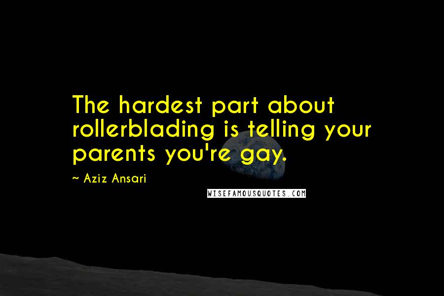 Aziz Ansari Quotes: The hardest part about rollerblading is telling your parents you're gay.