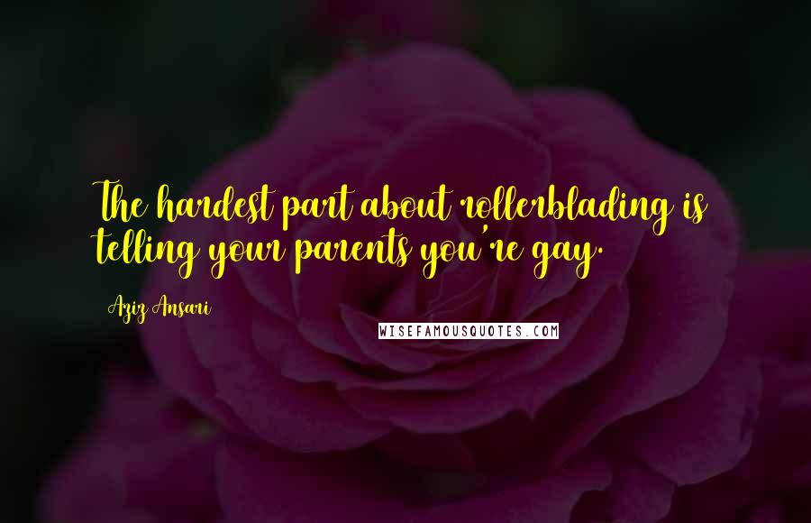 Aziz Ansari Quotes: The hardest part about rollerblading is telling your parents you're gay.