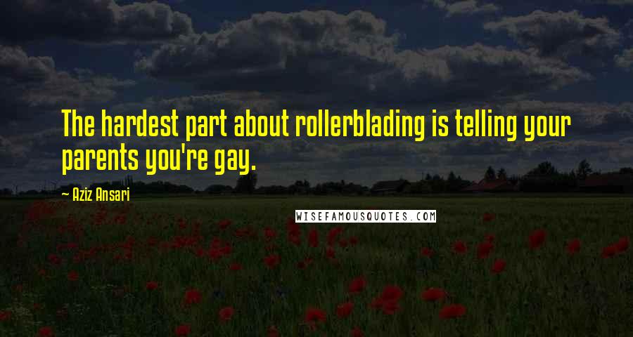 Aziz Ansari Quotes: The hardest part about rollerblading is telling your parents you're gay.