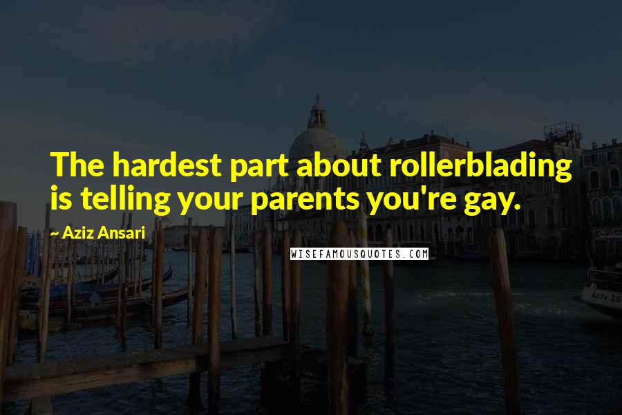 Aziz Ansari Quotes: The hardest part about rollerblading is telling your parents you're gay.