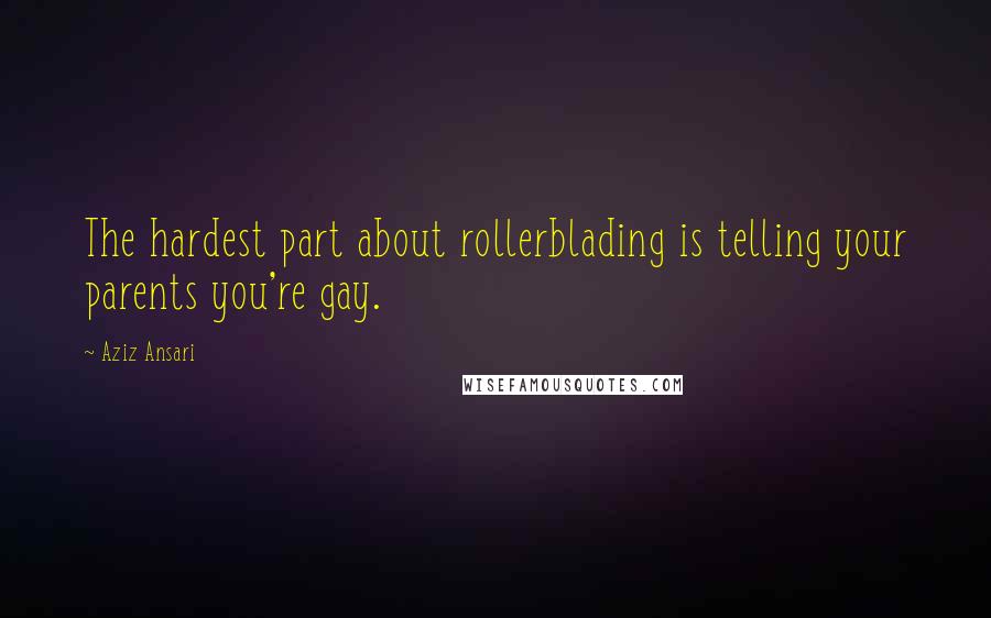 Aziz Ansari Quotes: The hardest part about rollerblading is telling your parents you're gay.