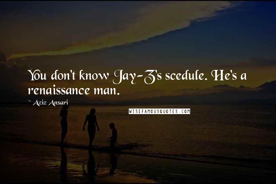 Aziz Ansari Quotes: You don't know Jay-Z's scedule. He's a renaissance man.