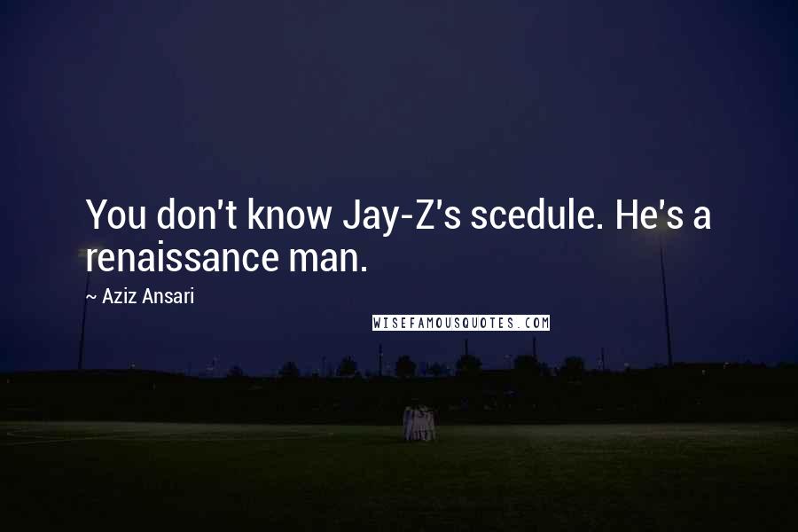 Aziz Ansari Quotes: You don't know Jay-Z's scedule. He's a renaissance man.