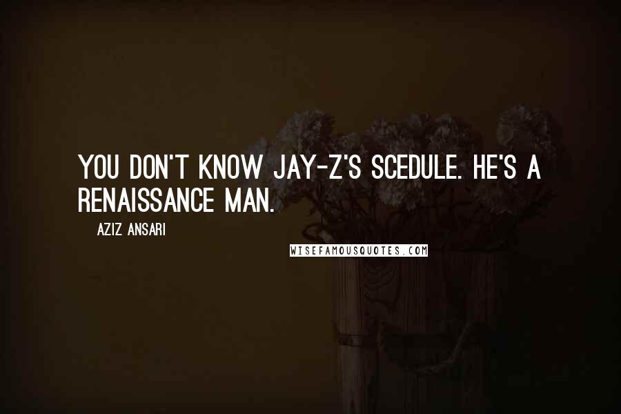 Aziz Ansari Quotes: You don't know Jay-Z's scedule. He's a renaissance man.