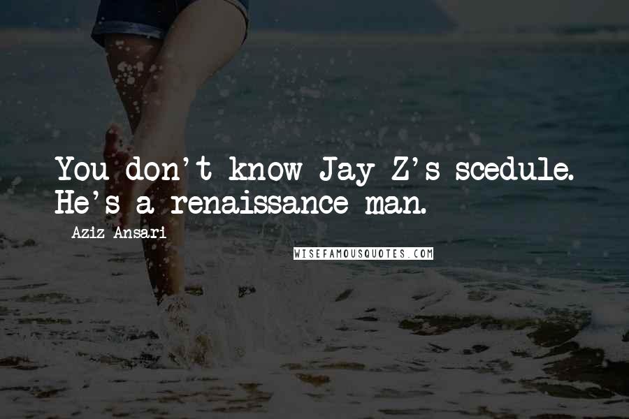 Aziz Ansari Quotes: You don't know Jay-Z's scedule. He's a renaissance man.