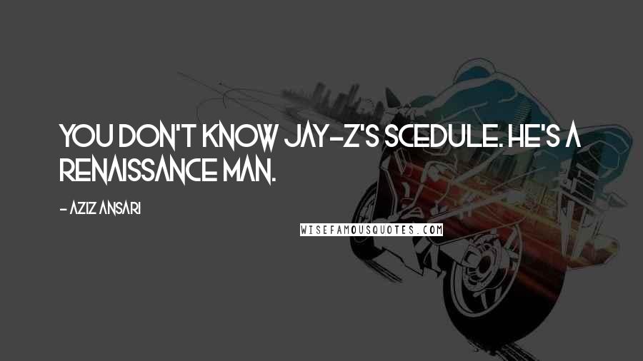 Aziz Ansari Quotes: You don't know Jay-Z's scedule. He's a renaissance man.