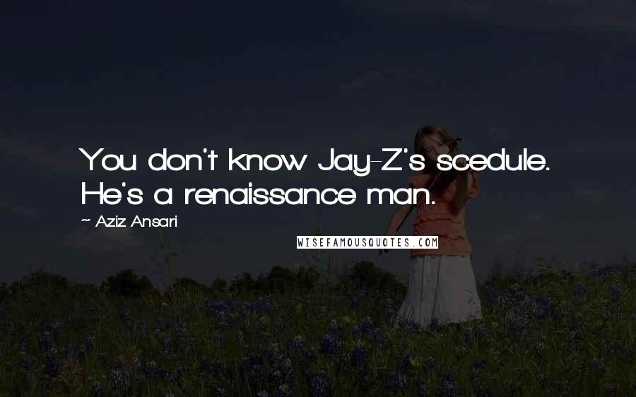Aziz Ansari Quotes: You don't know Jay-Z's scedule. He's a renaissance man.