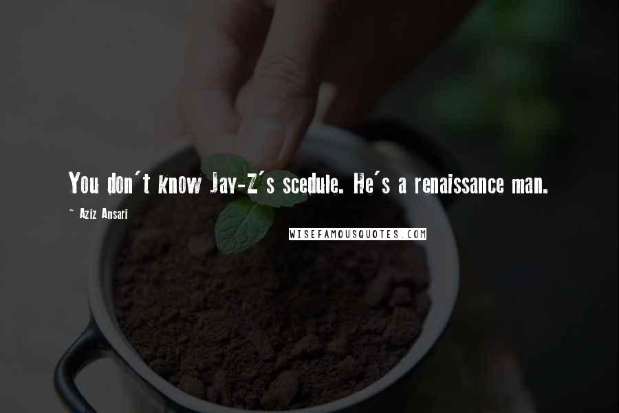 Aziz Ansari Quotes: You don't know Jay-Z's scedule. He's a renaissance man.