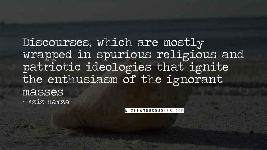 Aziz Hamza Quotes: Discourses, which are mostly wrapped in spurious religious and patriotic ideologies that ignite the enthusiasm of the ignorant masses