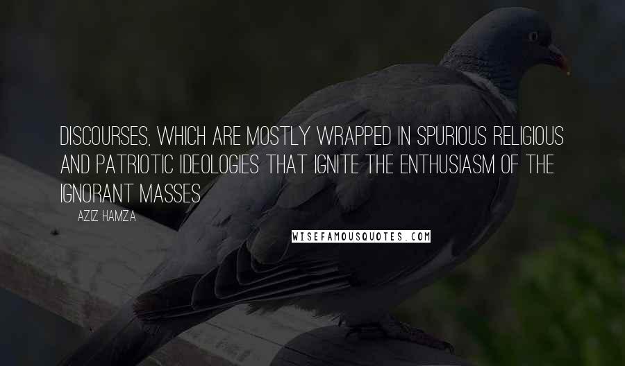 Aziz Hamza Quotes: Discourses, which are mostly wrapped in spurious religious and patriotic ideologies that ignite the enthusiasm of the ignorant masses