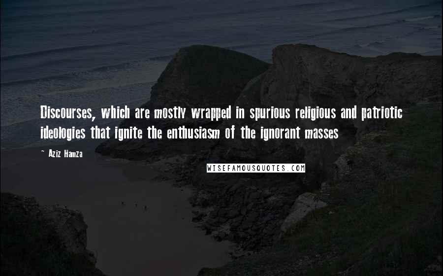 Aziz Hamza Quotes: Discourses, which are mostly wrapped in spurious religious and patriotic ideologies that ignite the enthusiasm of the ignorant masses