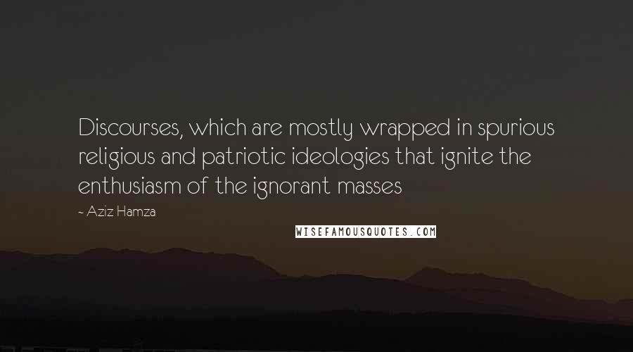 Aziz Hamza Quotes: Discourses, which are mostly wrapped in spurious religious and patriotic ideologies that ignite the enthusiasm of the ignorant masses