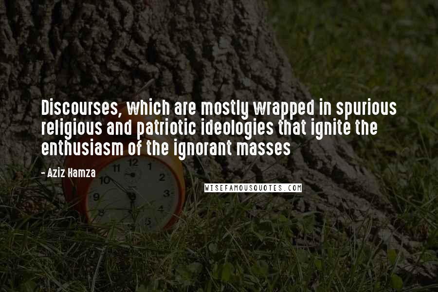 Aziz Hamza Quotes: Discourses, which are mostly wrapped in spurious religious and patriotic ideologies that ignite the enthusiasm of the ignorant masses