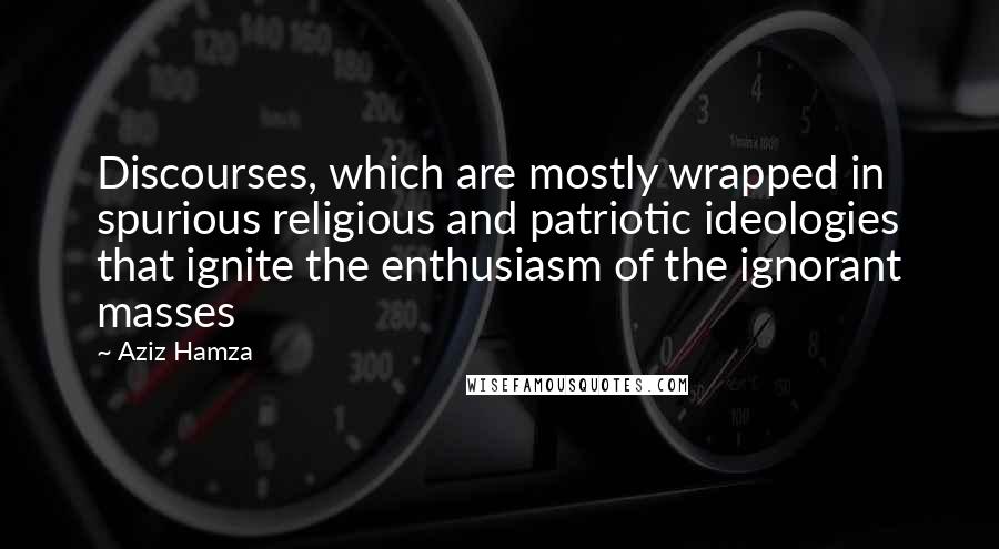 Aziz Hamza Quotes: Discourses, which are mostly wrapped in spurious religious and patriotic ideologies that ignite the enthusiasm of the ignorant masses