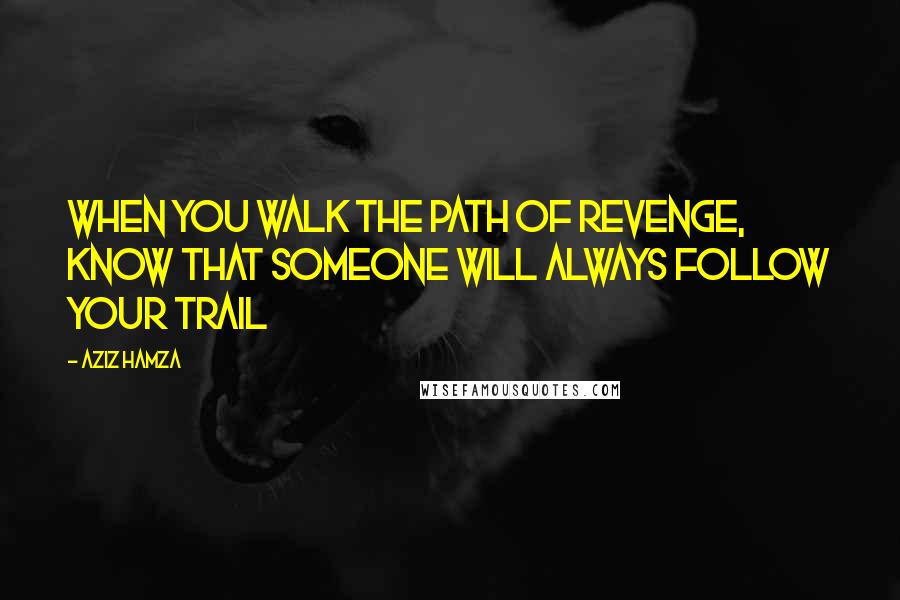 Aziz Hamza Quotes: when you walk the path of revenge, know that someone will always follow your trail