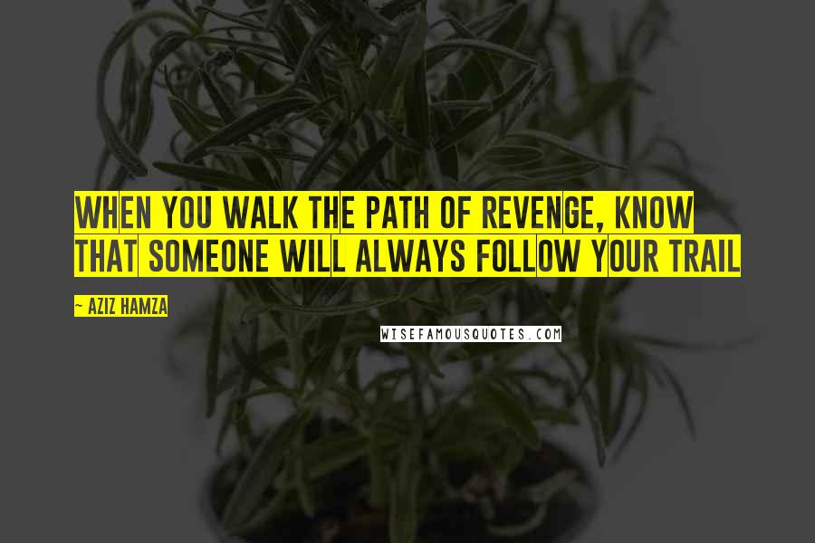 Aziz Hamza Quotes: when you walk the path of revenge, know that someone will always follow your trail