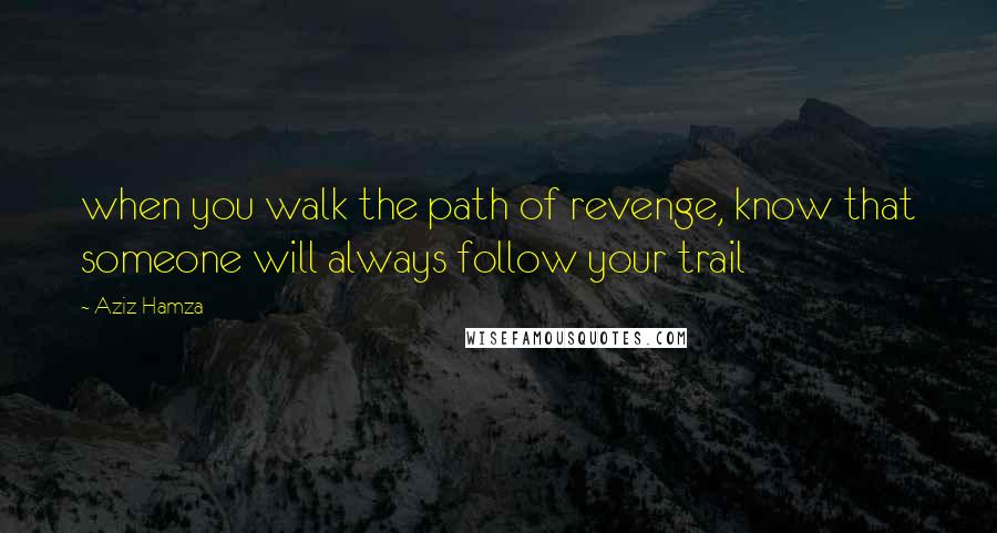 Aziz Hamza Quotes: when you walk the path of revenge, know that someone will always follow your trail