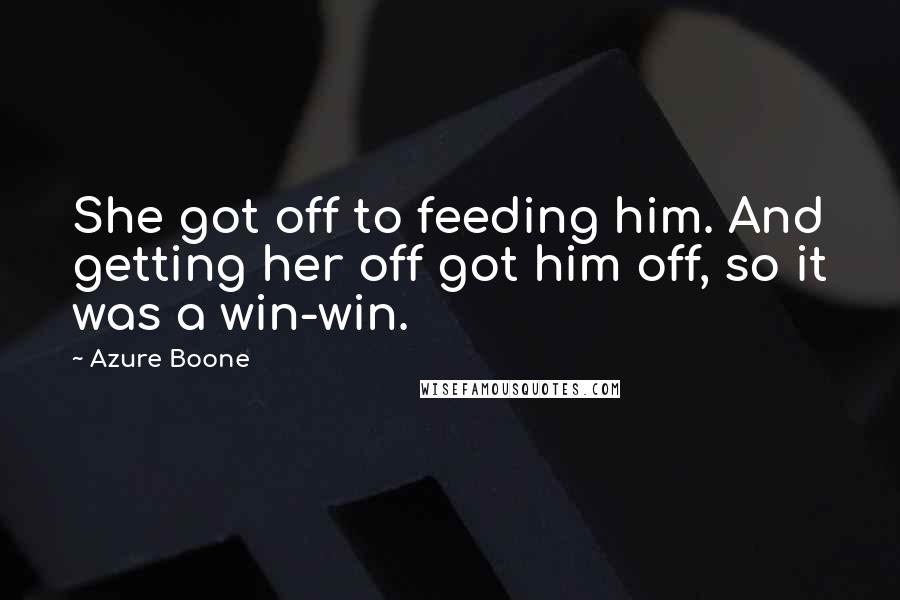 Azure Boone Quotes: She got off to feeding him. And getting her off got him off, so it was a win-win.