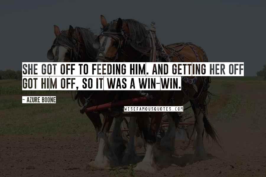 Azure Boone Quotes: She got off to feeding him. And getting her off got him off, so it was a win-win.