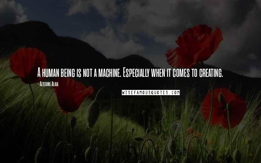 Azzedine Alaia Quotes: A human being is not a machine. Especially when it comes to creating.