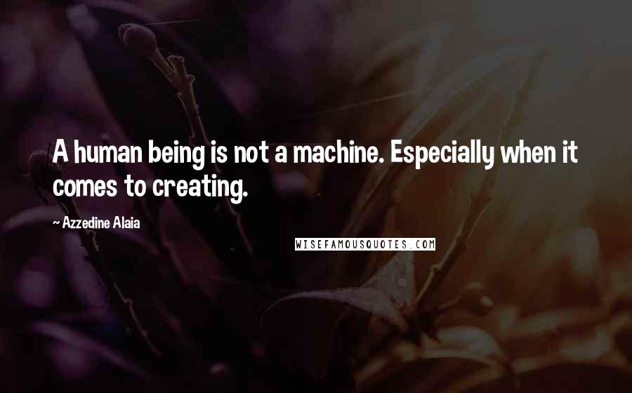 Azzedine Alaia Quotes: A human being is not a machine. Especially when it comes to creating.