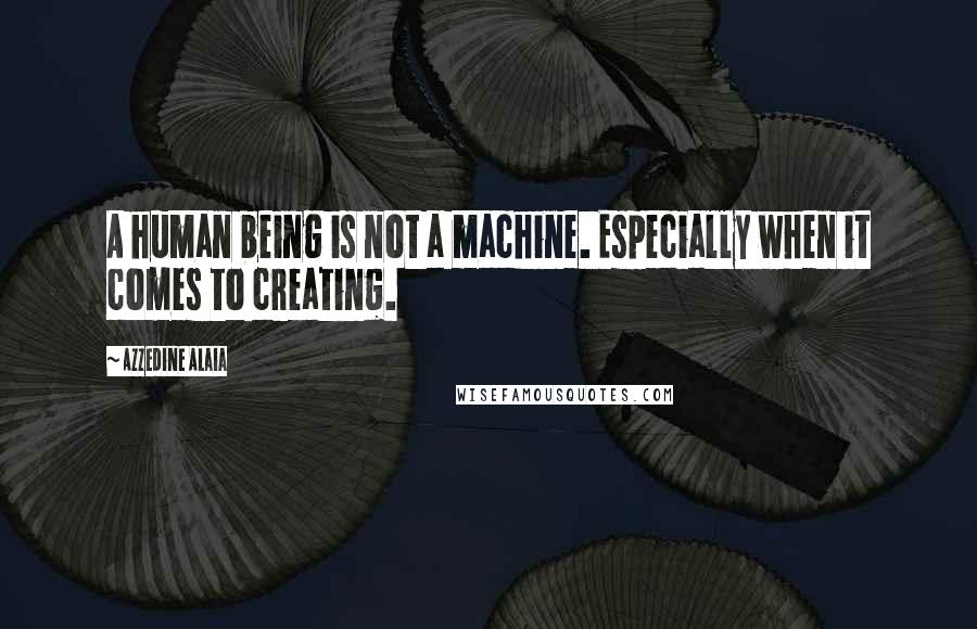 Azzedine Alaia Quotes: A human being is not a machine. Especially when it comes to creating.