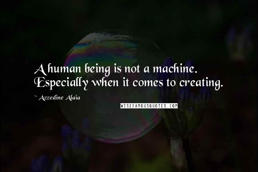 Azzedine Alaia Quotes: A human being is not a machine. Especially when it comes to creating.