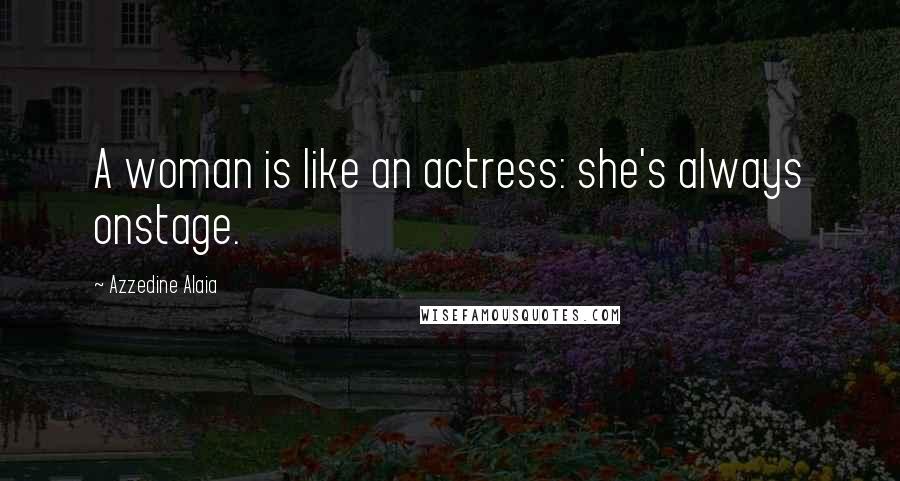 Azzedine Alaia Quotes: A woman is like an actress: she's always onstage.