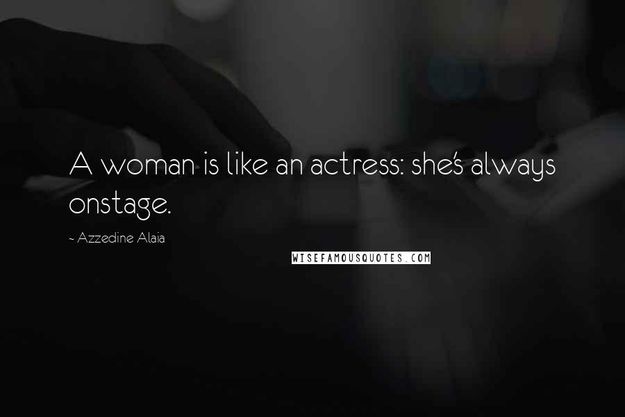 Azzedine Alaia Quotes: A woman is like an actress: she's always onstage.