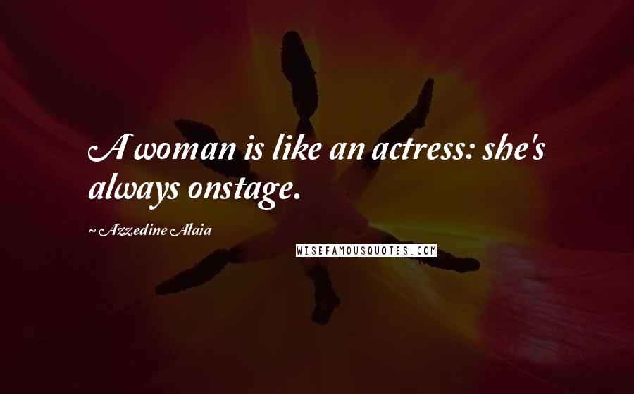 Azzedine Alaia Quotes: A woman is like an actress: she's always onstage.