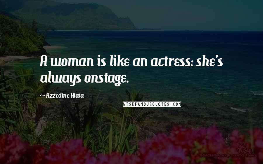 Azzedine Alaia Quotes: A woman is like an actress: she's always onstage.