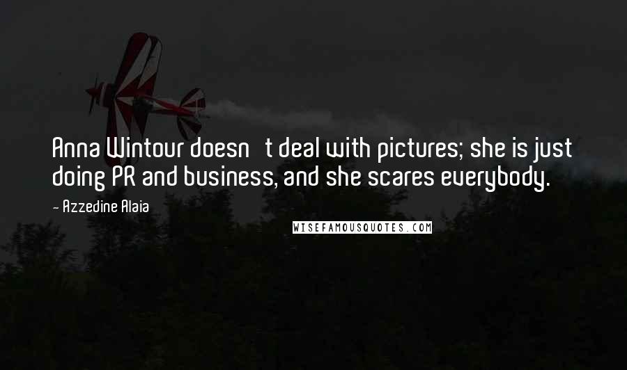 Azzedine Alaia Quotes: Anna Wintour doesn't deal with pictures; she is just doing PR and business, and she scares everybody.