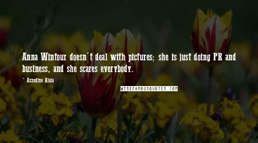 Azzedine Alaia Quotes: Anna Wintour doesn't deal with pictures; she is just doing PR and business, and she scares everybody.