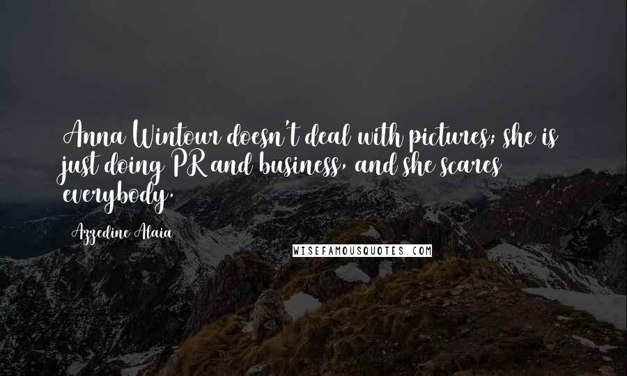 Azzedine Alaia Quotes: Anna Wintour doesn't deal with pictures; she is just doing PR and business, and she scares everybody.