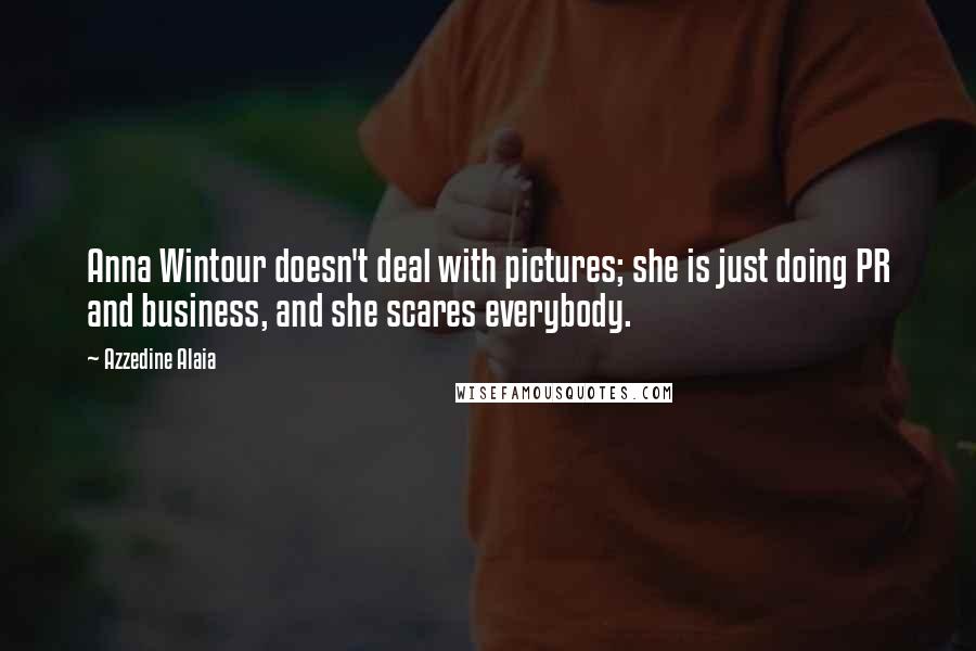 Azzedine Alaia Quotes: Anna Wintour doesn't deal with pictures; she is just doing PR and business, and she scares everybody.