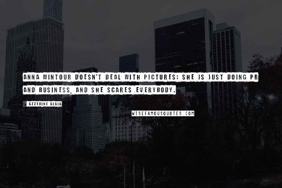 Azzedine Alaia Quotes: Anna Wintour doesn't deal with pictures; she is just doing PR and business, and she scares everybody.