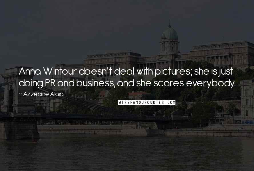 Azzedine Alaia Quotes: Anna Wintour doesn't deal with pictures; she is just doing PR and business, and she scares everybody.