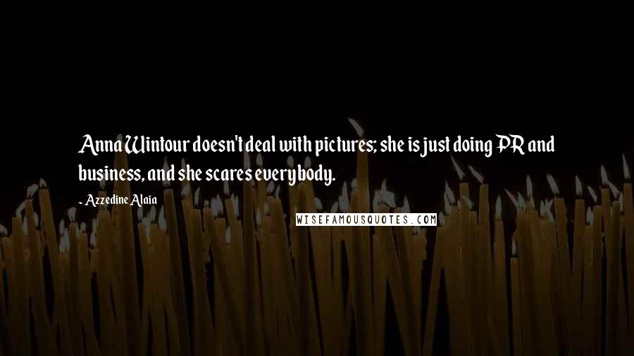 Azzedine Alaia Quotes: Anna Wintour doesn't deal with pictures; she is just doing PR and business, and she scares everybody.