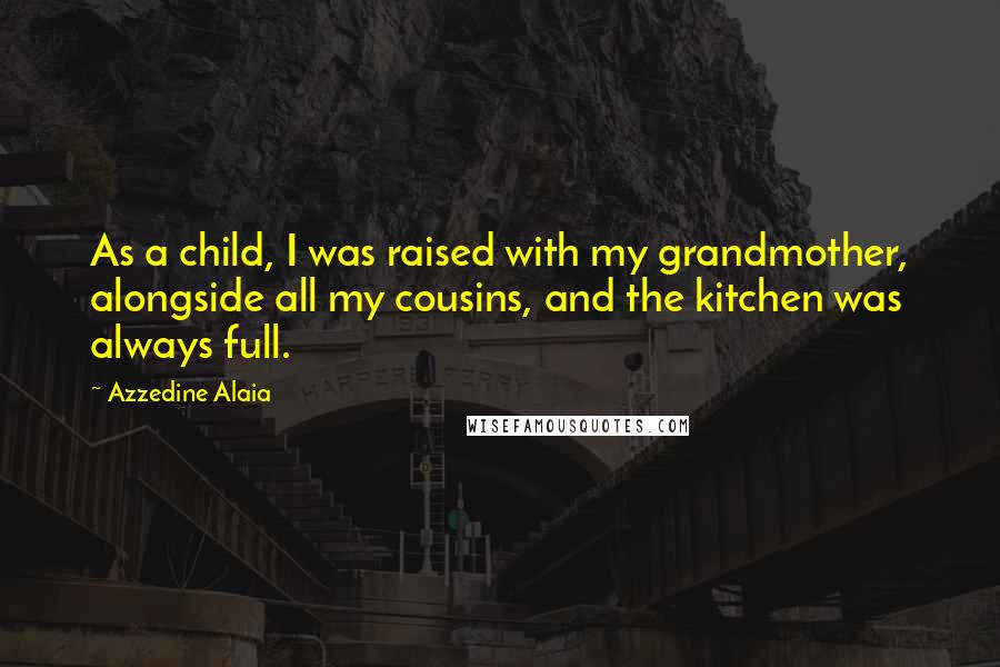 Azzedine Alaia Quotes: As a child, I was raised with my grandmother, alongside all my cousins, and the kitchen was always full.