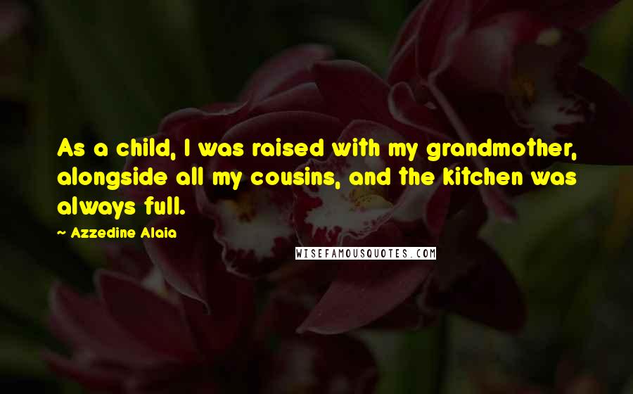 Azzedine Alaia Quotes: As a child, I was raised with my grandmother, alongside all my cousins, and the kitchen was always full.